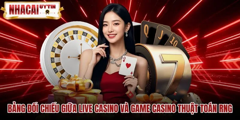 Bảng so sánh Live casino cùng game thuật toán RNG